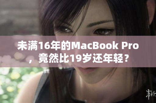 未满16年的MacBook Pro，竟然比19岁还年轻？