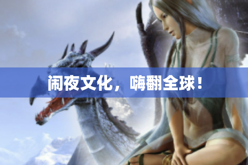 闹夜文化，嗨翻全球！