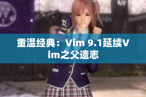 重温经典：Vim 9.1延续Vim之父遗志