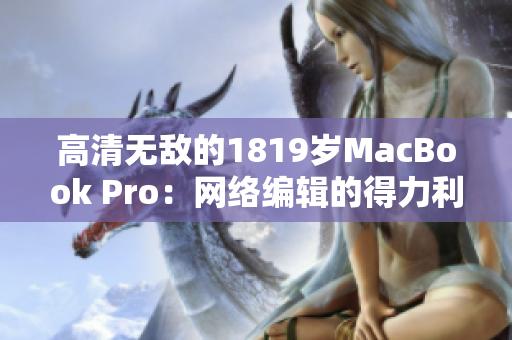 高清无敌的1819岁MacBook Pro：网络编辑的得力利器