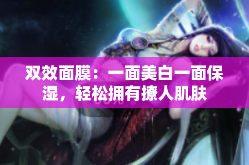 双效面膜：一面美白一面保湿，轻松拥有撩人肌肤