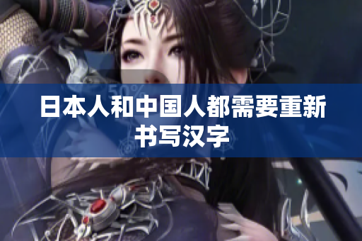 日本人和中国人都需要重新书写汉字