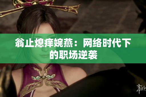翁止熄痒婉燕：网络时代下的职场逆袭