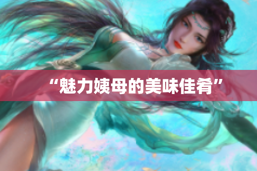 “魅力姨母的美味佳肴”