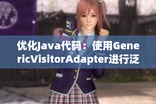 优化Java代码：使用GenericVisitorAdapter进行泛型重构