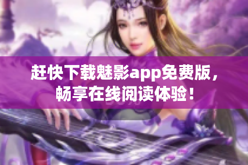 赶快下载魅影app免费版，畅享在线阅读体验！