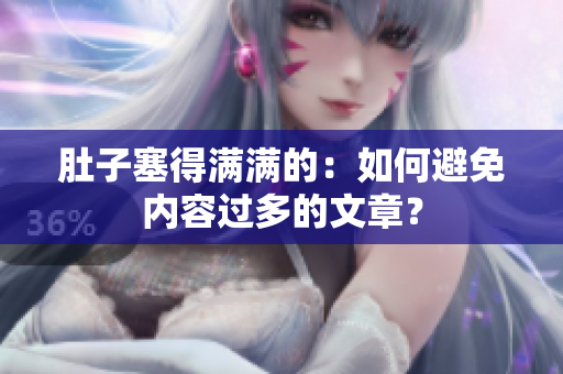 肚子塞得满满的：如何避免内容过多的文章？