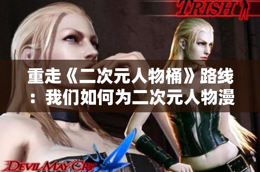 重走《二次元人物桶》路线：我们如何为二次元人物漫画定位？