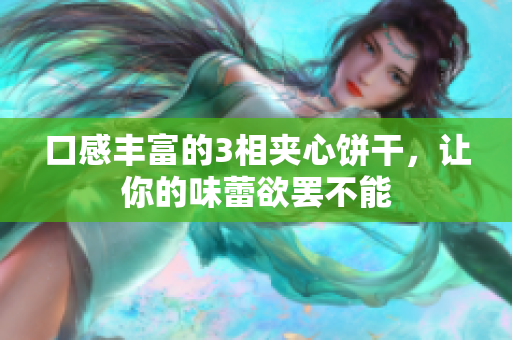 口感丰富的3相夹心饼干，让你的味蕾欲罢不能