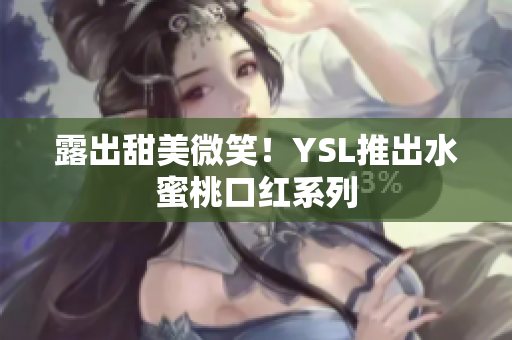 露出甜美微笑！YSL推出水蜜桃口红系列