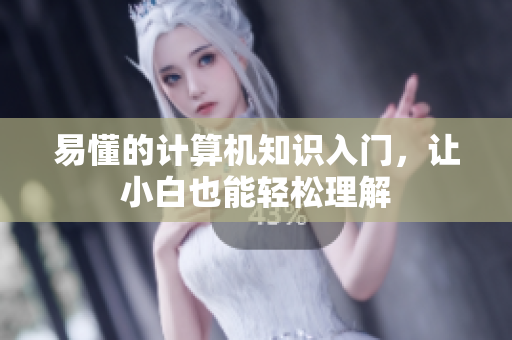 易懂的计算机知识入门，让小白也能轻松理解