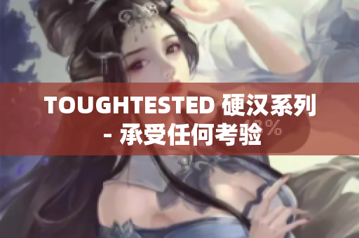 TOUGHTESTED 硬汉系列 - 承受任何考验