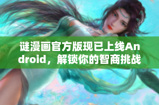 谜漫画官方版现已上线Android，解锁你的智商挑战