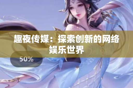 趣夜传媒：探索创新的网络娱乐世界