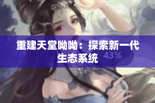 重建天堂呦呦：探索新一代生态系统