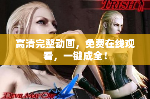 高清完整动画，免费在线观看，一键成全！