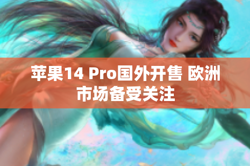 苹果14 Pro国外开售 欧洲市场备受关注