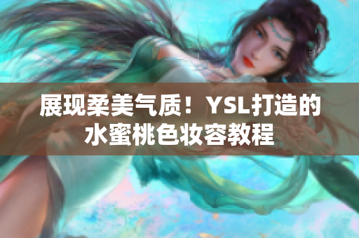 展现柔美气质！YSL打造的水蜜桃色妆容教程
