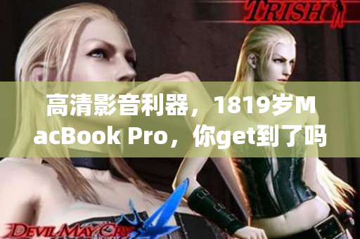 高清影音利器，1819岁MacBook Pro，你get到了吗？