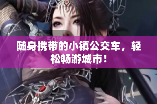 随身携带的小镇公交车，轻松畅游城市！
