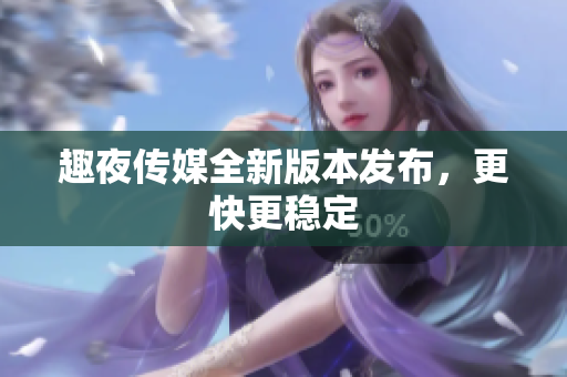 趣夜传媒全新版本发布，更快更稳定