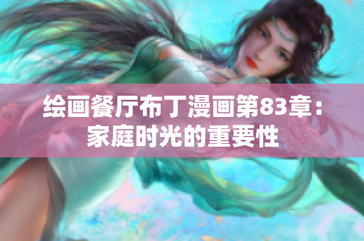 绘画餐厅布丁漫画第83章：家庭时光的重要性