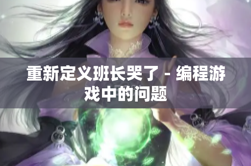 重新定义班长哭了 - 编程游戏中的问题