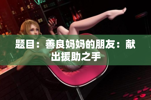 题目：善良妈妈的朋友：献出援助之手