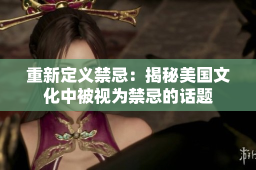 重新定义禁忌：揭秘美国文化中被视为禁忌的话题