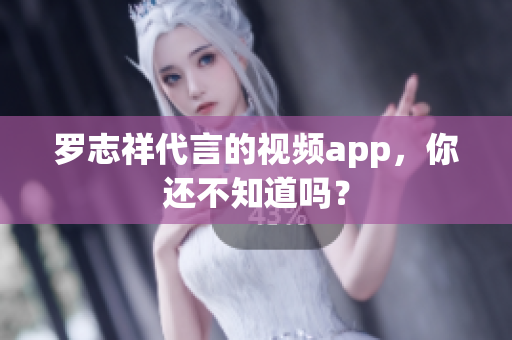 罗志祥代言的视频app，你还不知道吗？