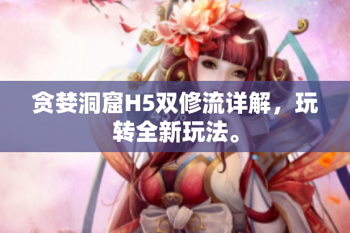 贪婪洞窟H5双修流详解，玩转全新玩法。