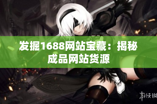 发掘1688网站宝藏：揭秘成品网站货源