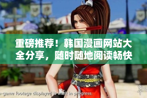 重磅推荐！韩国漫画网站大全分享，随时随地阅读畅快体验
