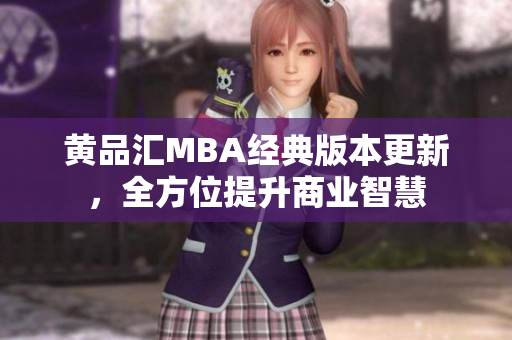 黄品汇MBA经典版本更新，全方位提升商业智慧
