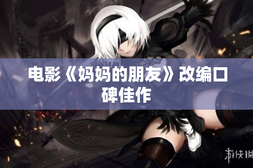 电影《妈妈的朋友》改编口碑佳作