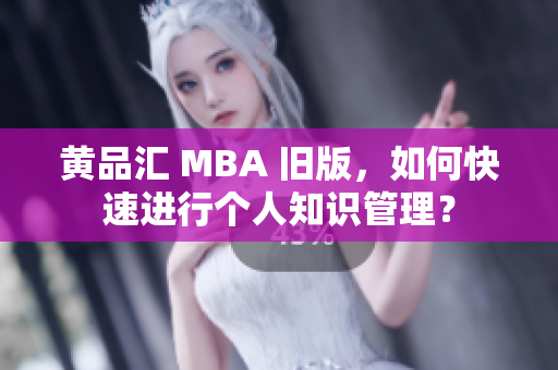 黄品汇 MBA 旧版，如何快速进行个人知识管理？