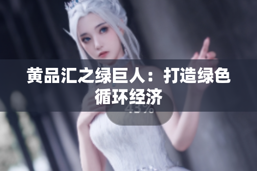 黄品汇之绿巨人：打造绿色循环经济