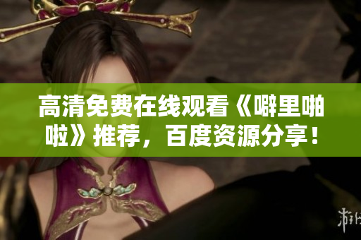 高清免费在线观看《噼里啪啦》推荐，百度资源分享！