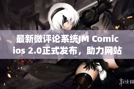 最新微评论系统JM Comicios 2.0正式发布，助力网站互动