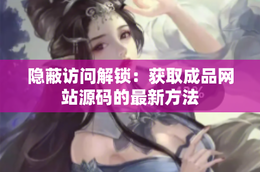 隐蔽访问解锁：获取成品网站源码的最新方法