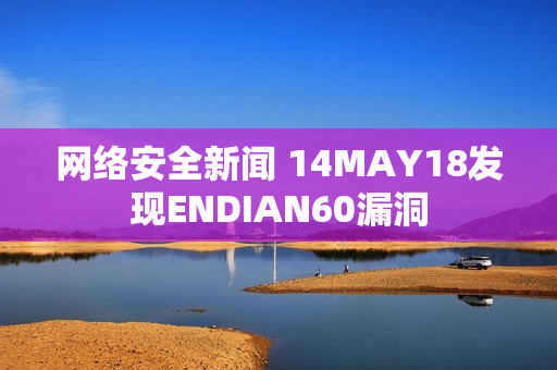 网络安全新闻 14MAY18发现ENDIAN60漏洞