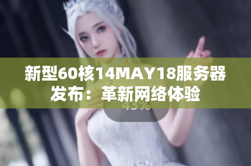 新型60核14MAY18服务器发布：革新网络体验