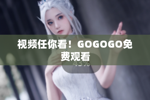 视频任你看！GOGOGO免费观看