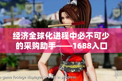 经济全球化进程中必不可少的采购助手——1688入口