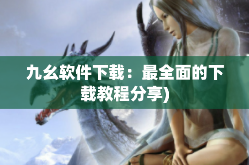 九幺软件下载：最全面的下载教程分享)