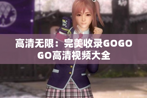 高清无限：完美收录GOGOGO高清视频大全