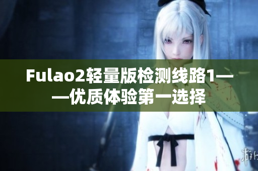 Fulao2轻量版检测线路1——优质体验第一选择