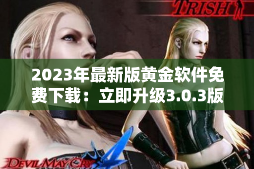 2023年最新版黄金软件免费下载：立即升级3.0.3版本！