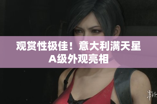 观赏性极佳！意大利满天星A级外观亮相