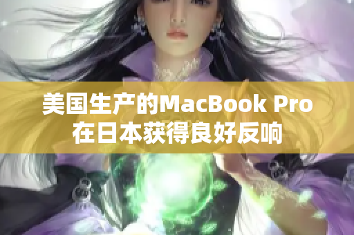 美国生产的MacBook Pro在日本获得良好反响